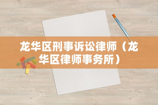 龍華區(qū)刑事訴訟律師（龍華區(qū)律師事務(wù)所）