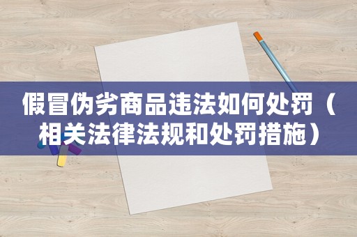 假冒偽劣商品違法如何處罰（相關(guān)法律法規(guī)和處罰措施）