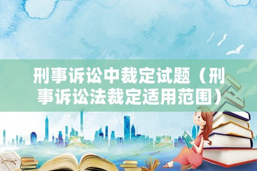 刑事訴訟中裁定試題（刑事訴訟法裁定適用范圍）