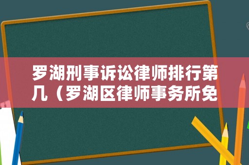 羅湖刑事訴訟律師排行第幾（羅湖區(qū)律師事務(wù)所免費(fèi)咨詢）