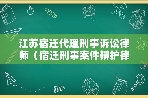 江蘇宿遷代理刑事訴訟律師（宿遷刑事案件辯護律師）
