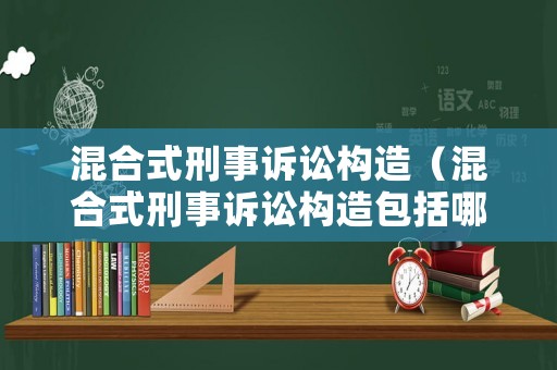 混合式刑事訴訟構(gòu)造（混合式刑事訴訟構(gòu)造包括哪些）