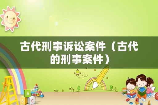古代刑事訴訟案件（古代的刑事案件）