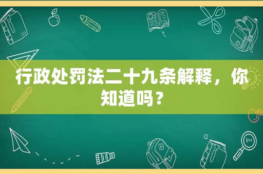 行政處罰法二十九條解釋，你知道嗎？