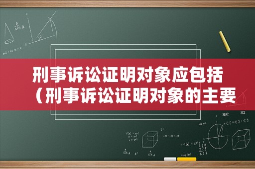 刑事訴訟證明對象應(yīng)包括（刑事訴訟證明對象的主要內(nèi)容）