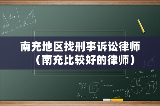 南充地區(qū)找刑事訴訟律師（南充比較好的律師）