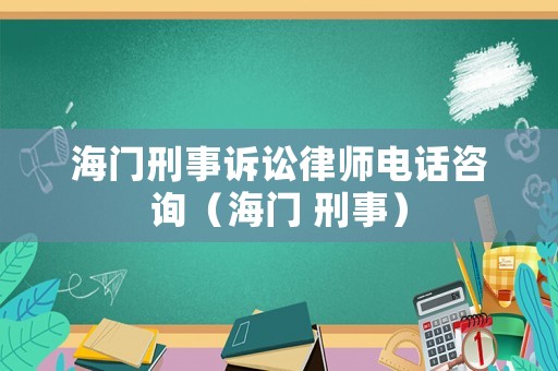 海門刑事訴訟律師電話咨詢（海門 刑事）