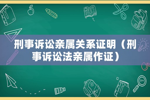 刑事訴訟親屬關(guān)系證明（刑事訴訟法親屬作證）