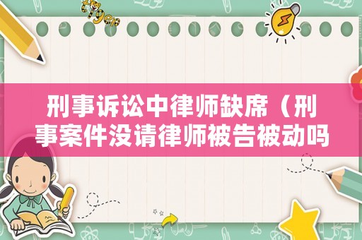 刑事訴訟中律師缺席（刑事案件沒請(qǐng)律師被告被動(dòng)嗎）