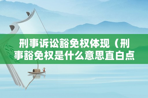 刑事訴訟豁免權體現(xiàn)（刑事豁免權是什么意思直白點）