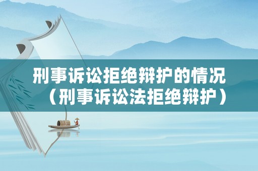 刑事訴訟拒絕辯護(hù)的情況（刑事訴訟法拒絕辯護(hù)）