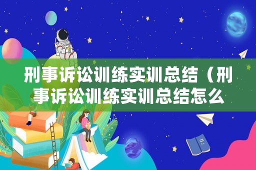 刑事訴訟訓(xùn)練實(shí)訓(xùn)總結(jié)（刑事訴訟訓(xùn)練實(shí)訓(xùn)總結(jié)怎么寫）