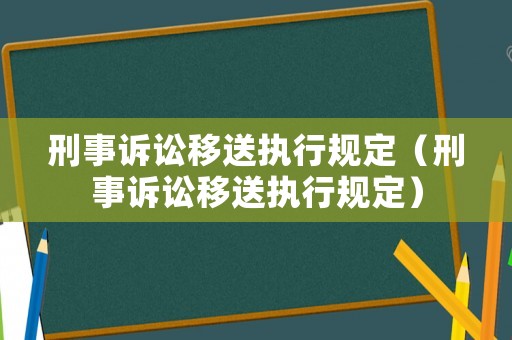 刑事訴訟移送執(zhí)行規(guī)定（刑事訴訟移送執(zhí)行規(guī)定）