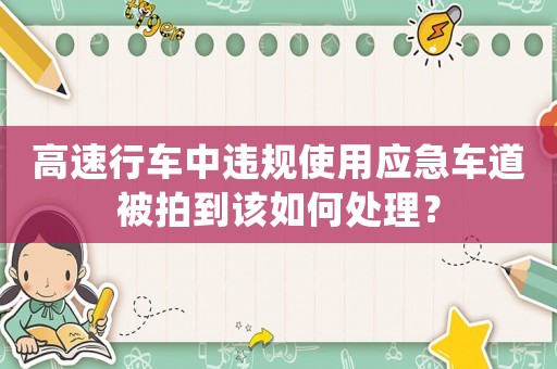 高速行車(chē)中違規(guī)使用應(yīng)急車(chē)道被拍到該如何處理？