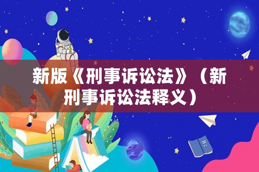 新版《刑事訴訟法》（新刑事訴訟法釋義）