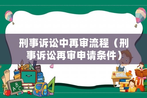 刑事訴訟中再審流程（刑事訴訟再審申請條件）