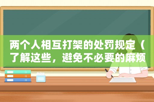 兩個(gè)人相互打架的處罰規(guī)定（了解這些，避免不必要的麻煩）