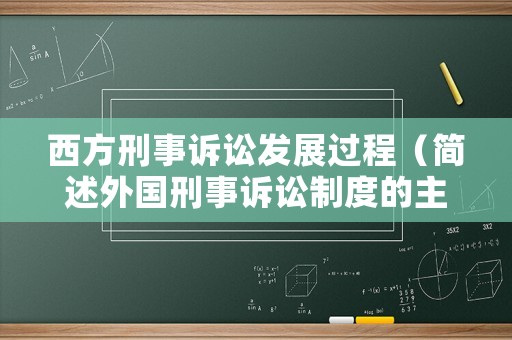 西方刑事訴訟發(fā)展過(guò)程（簡(jiǎn)述外國(guó)刑事訴訟制度的主要特點(diǎn)有哪些）