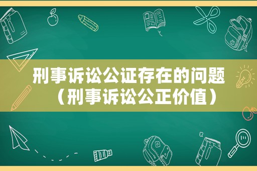 刑事訴訟公證存在的問(wèn)題（刑事訴訟公正價(jià)值）