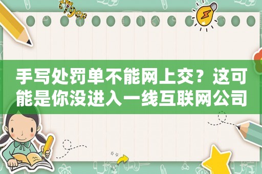 手寫(xiě)處罰單不能網(wǎng)上交？這可能是你沒(méi)進(jìn)入一線(xiàn)互聯(lián)網(wǎng)公司的原因