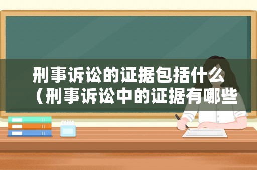 刑事訴訟的證據(jù)包括什么（刑事訴訟中的證據(jù)有哪些）