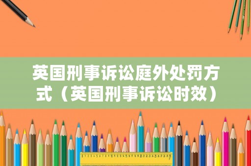 英國(guó)刑事訴訟庭外處罰方式（英國(guó)刑事訴訟時(shí)效）