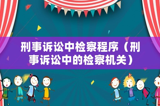 刑事訴訟中檢察程序（刑事訴訟中的檢察機關）