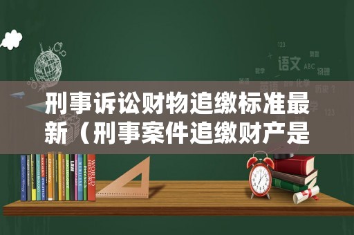 刑事訴訟財物追繳標準最新（刑事案件追繳財產(chǎn)是否應當返還被害人）