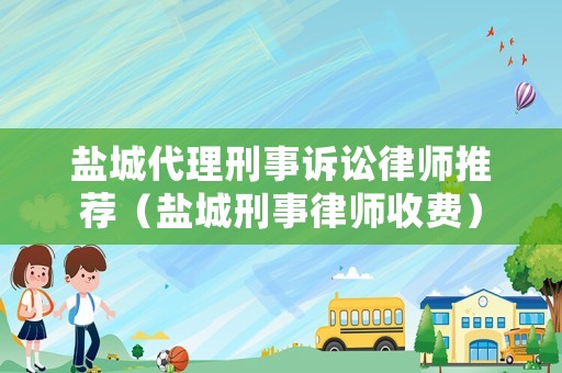 鹽城代理刑事訴訟律師推薦（鹽城刑事律師收費(fèi)）
