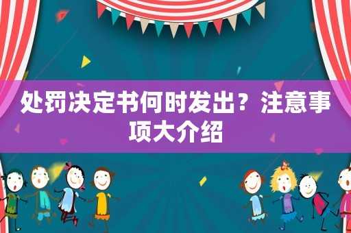 處罰決定書何時發(fā)出？注意事項大介紹