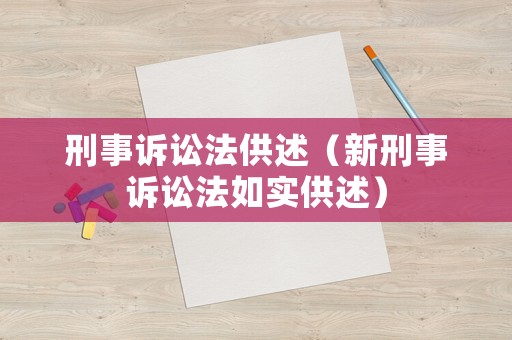 刑事訴訟法供述（新刑事訴訟法如實(shí)供述）