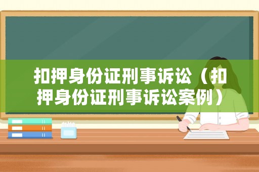 扣押身份證刑事訴訟（扣押身份證刑事訴訟案例）