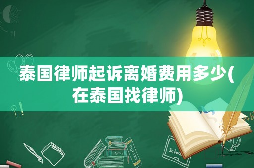 泰國律師起訴離婚費(fèi)用多少(在泰國找律師)