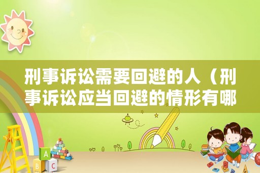 刑事訴訟需要回避的人（刑事訴訟應(yīng)當回避的情形有哪些）