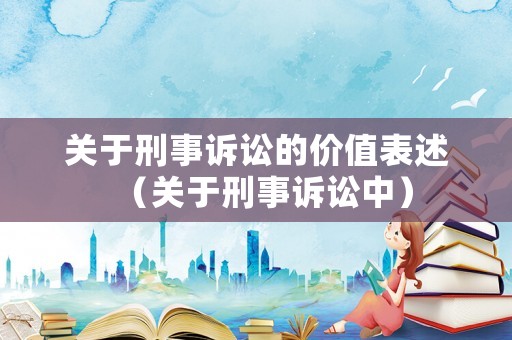 關(guān)于刑事訴訟的價值表述（關(guān)于刑事訴訟中）