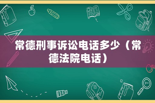 常德刑事訴訟電話多少（常德法院電話）