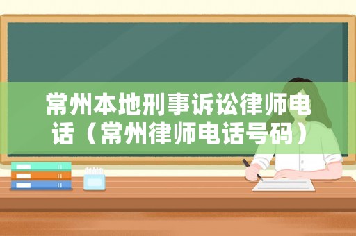 常州本地刑事訴訟律師電話（常州律師電話號碼）