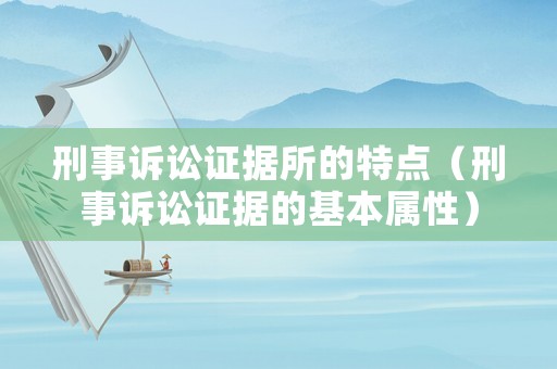 刑事訴訟證據(jù)所的特點(diǎn)（刑事訴訟證據(jù)的基本屬性）