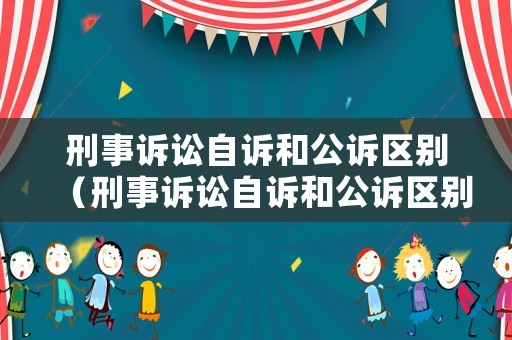 刑事訴訟自訴和公訴區(qū)別（刑事訴訟自訴和公訴區(qū)別）
