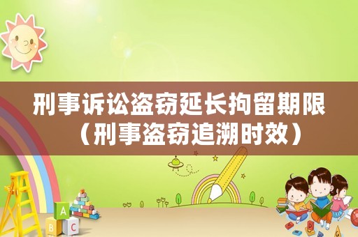 刑事訴訟盜竊延長拘留期限（刑事盜竊追溯時(shí)效）