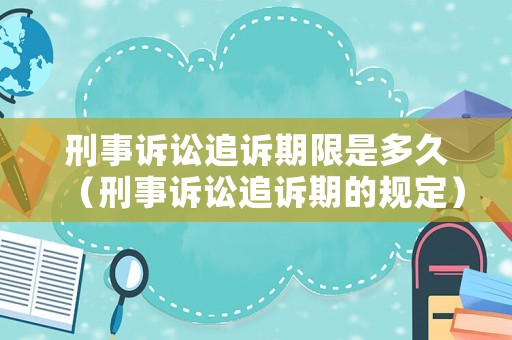 刑事訴訟追訴期限是多久（刑事訴訟追訴期的規(guī)定）