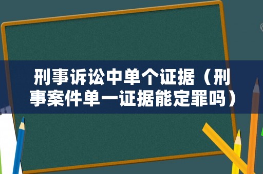 刑事訴訟中單個(gè)證據(jù)（刑事案件單一證據(jù)能定罪嗎）