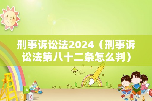 刑事訴訟法2024（刑事訴訟法第八十二條怎么判）