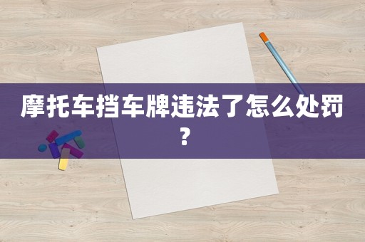 摩托車擋車牌違法了怎么處罰？