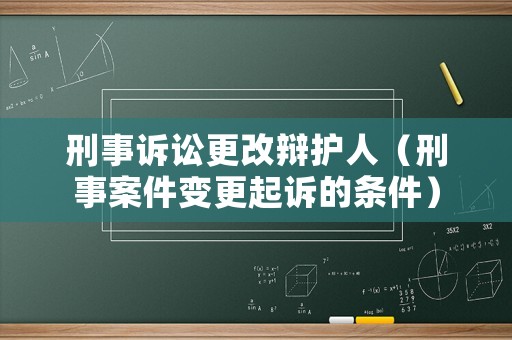 刑事訴訟更改辯護(hù)人（刑事案件變更起訴的條件）