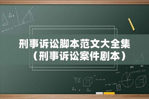 刑事訴訟腳本范文大全集（刑事訴訟案件劇本）