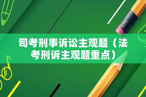 司考刑事訴訟主觀題（法考刑訴主觀題重點(diǎn)）
