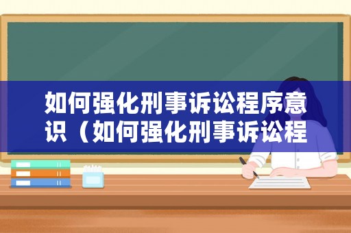如何強(qiáng)化刑事訴訟程序意識(shí)（如何強(qiáng)化刑事訴訟程序意識(shí)的培養(yǎng)）