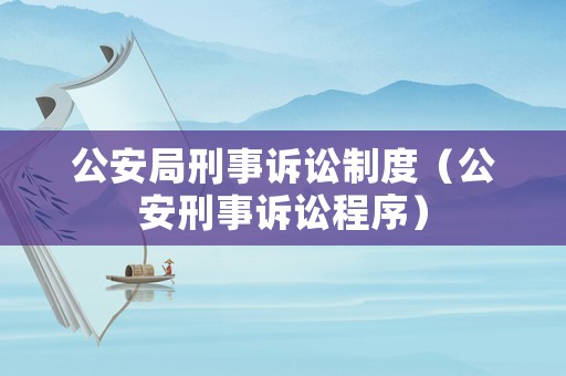 公安局刑事訴訟制度（公安刑事訴訟程序）