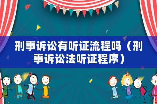 刑事訴訟有聽證流程嗎（刑事訴訟法聽證程序）